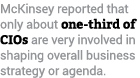 McKinsey reported that only about one-third of CIOs are very involved in shaping overall business strategy or agenda. 