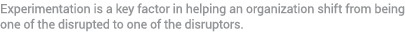 Experimentation is a key factor in helping an organization shift from being one of the disrupted to one of the disrup...
